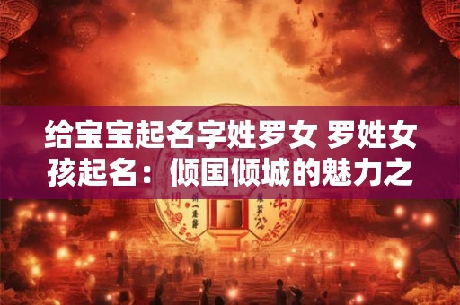 给宝宝起名字姓罗女 罗姓女孩起名：倾国倾城的魅力之选