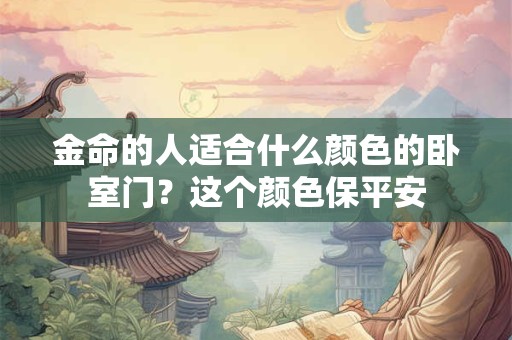 金命的人适合什么颜色的卧室门？这个颜色保平安