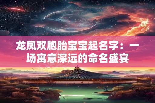 龙凤双胞胎宝宝起名字：一场寓意深远的命名盛宴