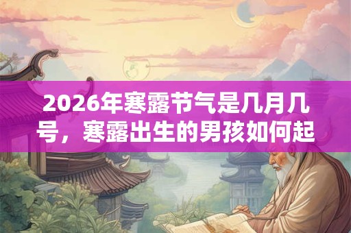 2026年寒露节气是几月几号，寒露出生的男孩如何起名字