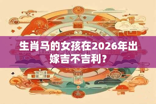 生肖马的女孩在2026年出嫁吉不吉利？