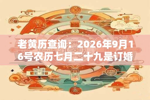 老黄历查询：2026年9月16号农历七月二十九是订婚吉日吗