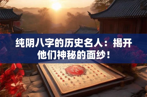 纯阴八字的历史名人：揭开他们神秘的面纱！