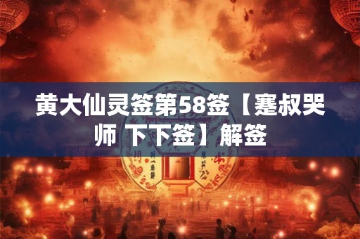 黄大仙灵签第58签【蹇叔哭师 下下签】解签 黄大仙灵签第58签【蹇叔哭师 下下签】解签