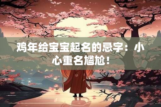 鸡年给宝宝起名的忌字:小心重名尴尬! 鸡年给宝宝起名的忌字:小心重名尴尬!
