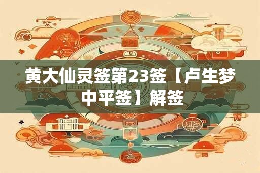 黄大仙灵签第23签【卢生梦 中平签】解签 黄大仙灵签第23签【卢生梦 中平签】解签