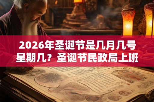 2026年圣诞节是几月几号星期几?圣诞节民政局上班吗,可以领结婚证吗? 2026年圣诞节是几月几号星期几?圣诞节民政局上班吗,可以领结婚证吗?