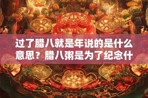 过了腊八就是年说的是什么意思？腊八粥是为了纪念什么？