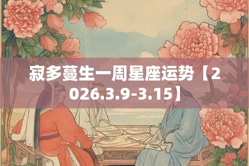 寂多蔓生一周星座运势【2026.3.9-3.15】 寂多蔓生一周星座运势【2026.3.9-3.15】
