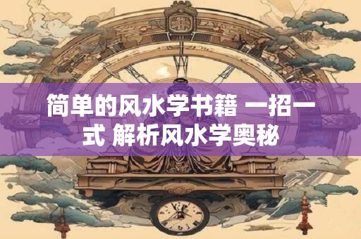 简单的风水学书籍 一招一式 解析风水学奥秘 简单的风水学书籍 一招一式 解析风水学奥秘