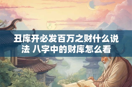 丑库开必发百万之财什么说法 八字中的财库怎么看