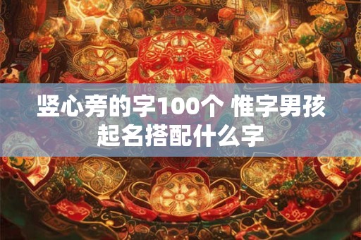 竖心旁的字100个 惟字男孩起名搭配什么字