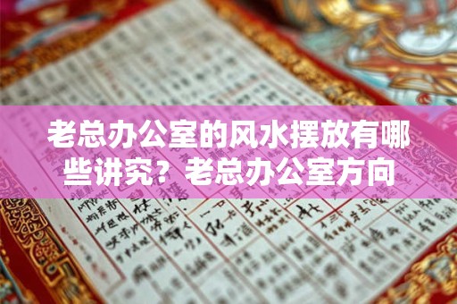 老总办公室的风水摆放有哪些讲究?老总办公室方向 老总办公室的风水摆放有哪些讲究?老总办公室方向