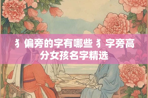 犭偏旁的字有哪些 犭字旁高分女孩名字精选