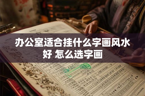 办公室适合挂什么字画风水好 怎么选字画