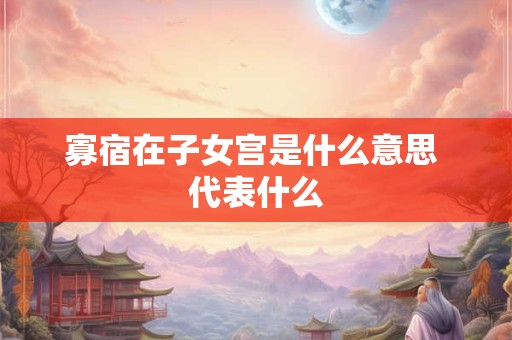 寡宿在子女宫是什么意思 代表什么