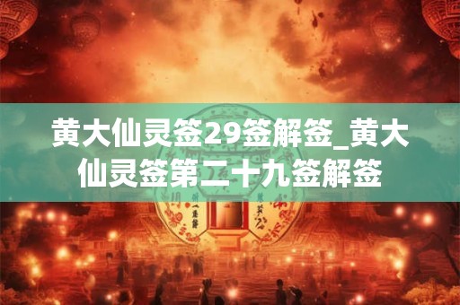 黄大仙灵签29签解签_黄大仙灵签第二十九签解签