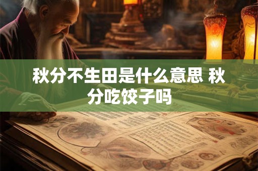 秋分不生田是什么意思 秋分吃饺子吗
