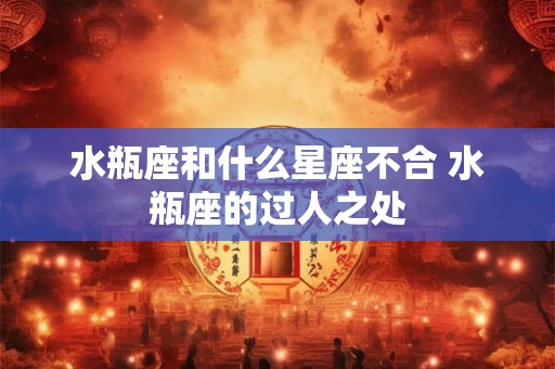 水瓶座和什么星座不合 水瓶座的过人之处