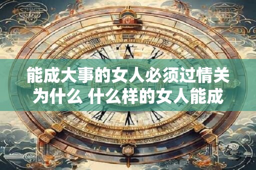 能成大事的女人必须过情关为什么 什么样的女人能成大事