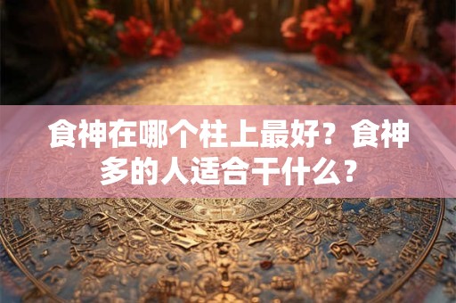 食神在哪个柱上最好？食神多的人适合干什么？