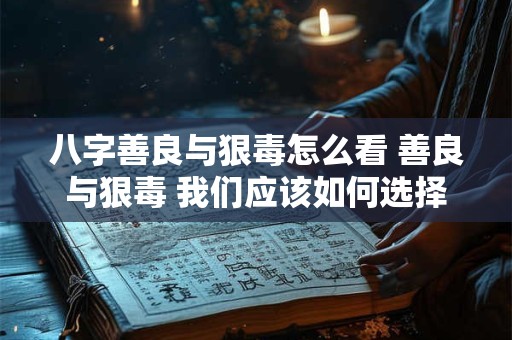 八字善良与狠毒怎么看 善良与狠毒 我们应该如何选择 八字善良与狠毒怎么看 善良与狠毒 我们应该如何选择