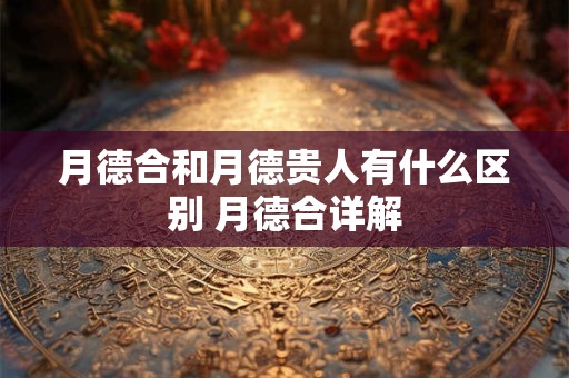 月德合和月德贵人有什么区别 月德合详解