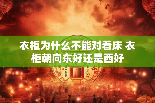 衣柜为什么不能对着床 衣柜朝向东好还是西好