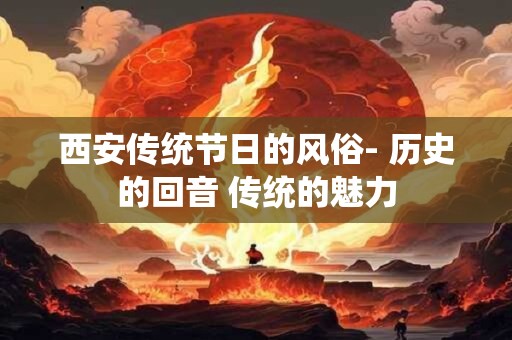 西安传统节日的风俗- 历史的回音 传统的魅力