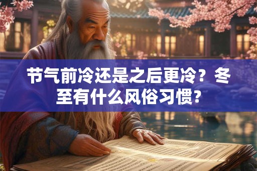 节气前冷还是之后更冷?冬至有什么风俗习惯? 节气前冷还是之后更冷?冬至有什么风俗习惯?
