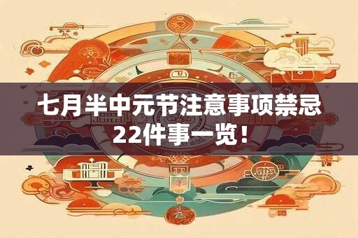 七月半中元节注意事项禁忌22件事一览! 七月半中元节注意事项禁忌22件事一览!