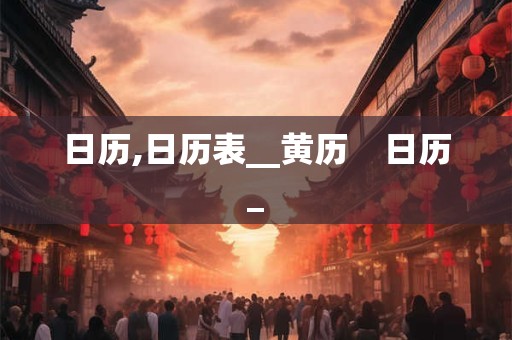 日历,日历表__黄历    日历_