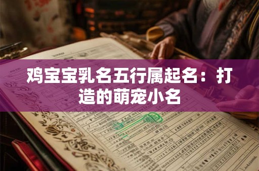鸡宝宝乳名五行属起名:打造的萌宠小名 鸡宝宝乳名五行属起名:打造的萌宠小名