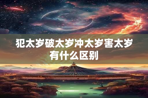 犯太岁破太岁冲太岁害太岁有什么区别
