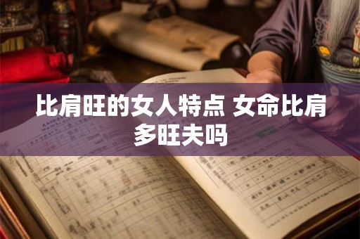 比肩旺的女人特点 女命比肩多旺夫吗