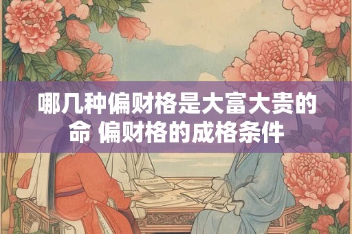 哪几种偏财格是大富大贵的命 偏财格的成格条件 哪几种偏财格是大富大贵的命 偏财格的成格条件