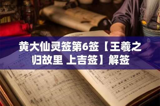 黄大仙灵签第6签【王羲之归故里 上吉签】解签 黄大仙灵签第6签【王羲之归故里 上吉签】解签
