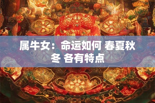 属牛女:命运如何 春夏秋冬 各有特点 属牛女:命运如何 春夏秋冬 各有特点