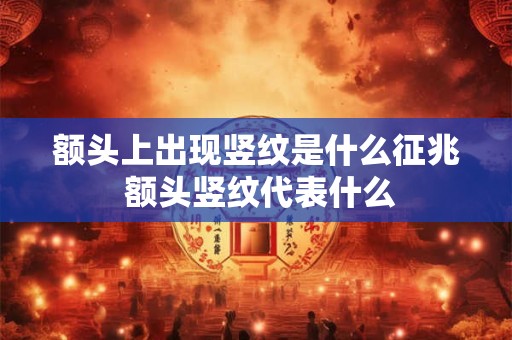 额头上出现竖纹是什么征兆 额头竖纹代表什么