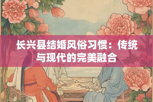 长兴县结婚风俗习惯：传统与现代的完美融合