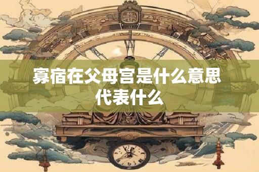 寡宿在父母宫是什么意思 代表什么