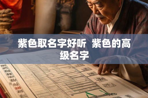 紫色取名字好听 紫色的高级名字 紫色取名字好听 紫色的高级名字