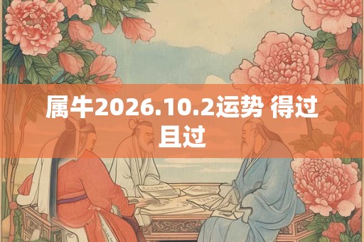属牛2026.10.2运势 得过且过