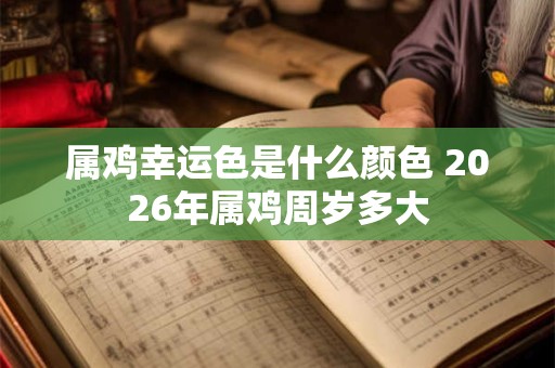 属鸡幸运色是什么颜色 2026年属鸡周岁多大