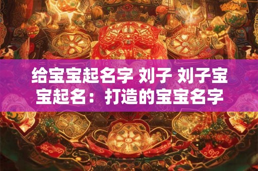 给宝宝起名字 刘子 刘子宝宝起名:打造的宝宝名字 给宝宝起名字 刘子 刘子宝宝起名:打造的宝宝名字