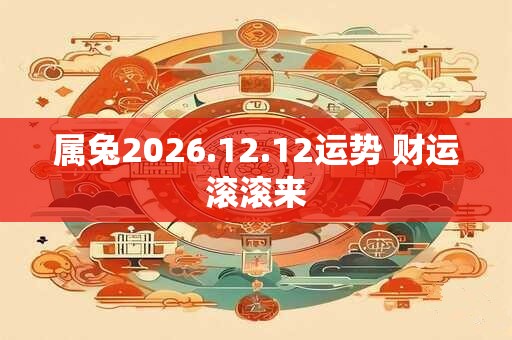 属兔2026.12.12运势 财运滚滚来