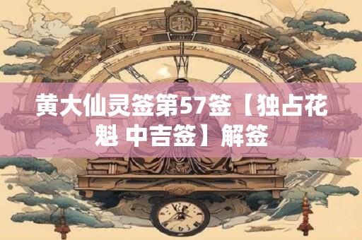 黄大仙灵签第57签【独占花魁 中吉签】解签
