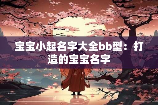 宝宝小起名字大全bb型：打造的宝宝名字