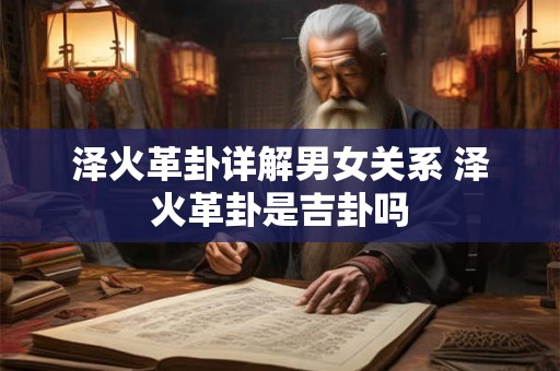 泽火革卦详解男女关系 泽火革卦是吉卦吗