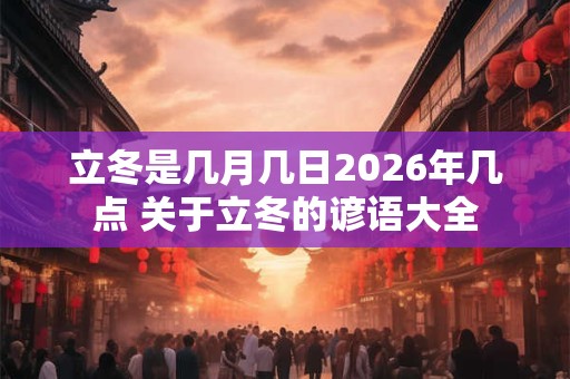 立冬是几月几日2026年几点 关于立冬的谚语大全 立冬是几月几日2026年几点 关于立冬的谚语大全